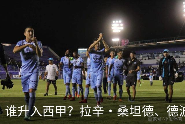 谁升入西甲？拉辛·桑坦德、德波蒂沃·拉科鲁尼亚和马拉加的回归与意义